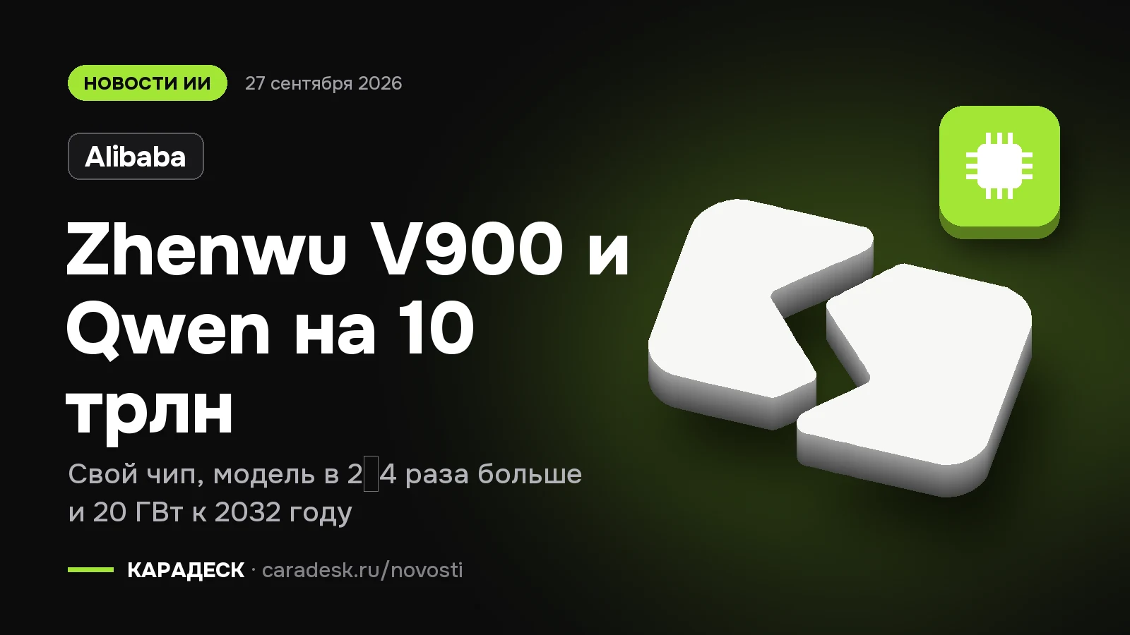 Обложка новости — Alibaba: Zhenwu V900 и Qwen на 10 трлн. Свой чип, модель в 2–4 раза больше и 20 ГВт к 2032 году. Объёмный знак КАРАДЕСК и значок темы «чип»