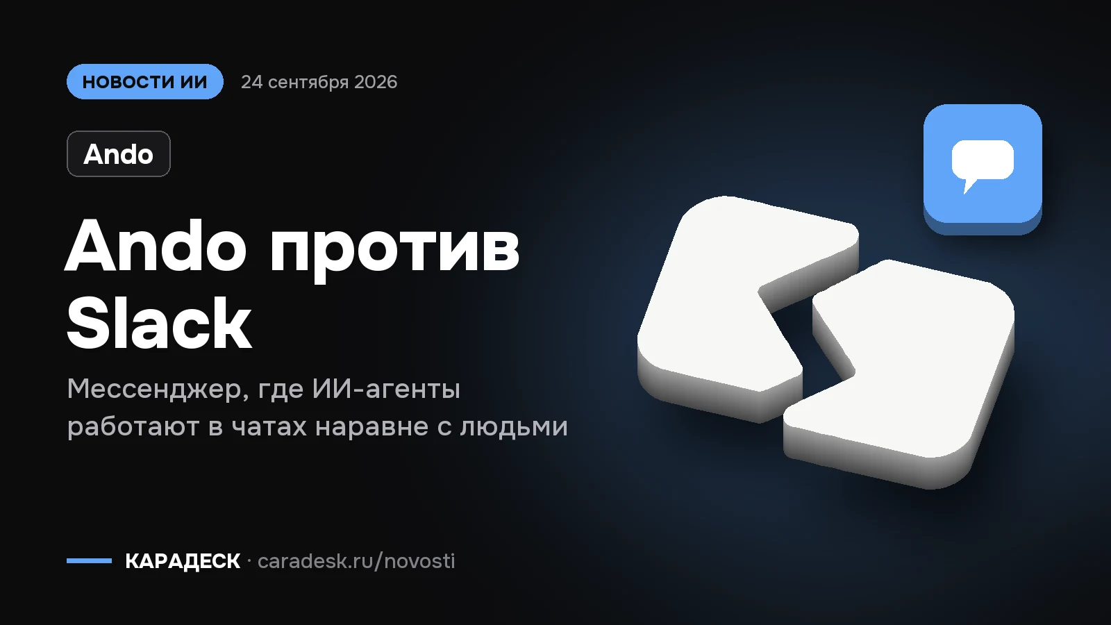 Обложка новости — Ando: Ando против Slack. Мессенджер, где ИИ-агенты работают в чатах наравне с людьми. Объёмный знак КАРАДЕСК и значок темы «чат»