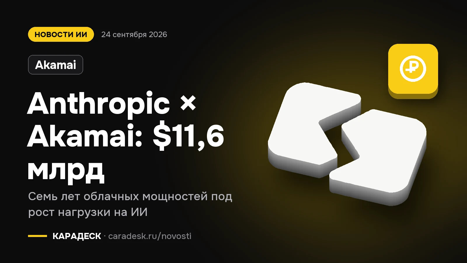 Обложка новости — Akamai: Anthropic × Akamai: $11,6 млрд. Семь лет облачных мощностей под рост нагрузки на ИИ. Объёмный знак КАРАДЕСК и значок темы «деньги»