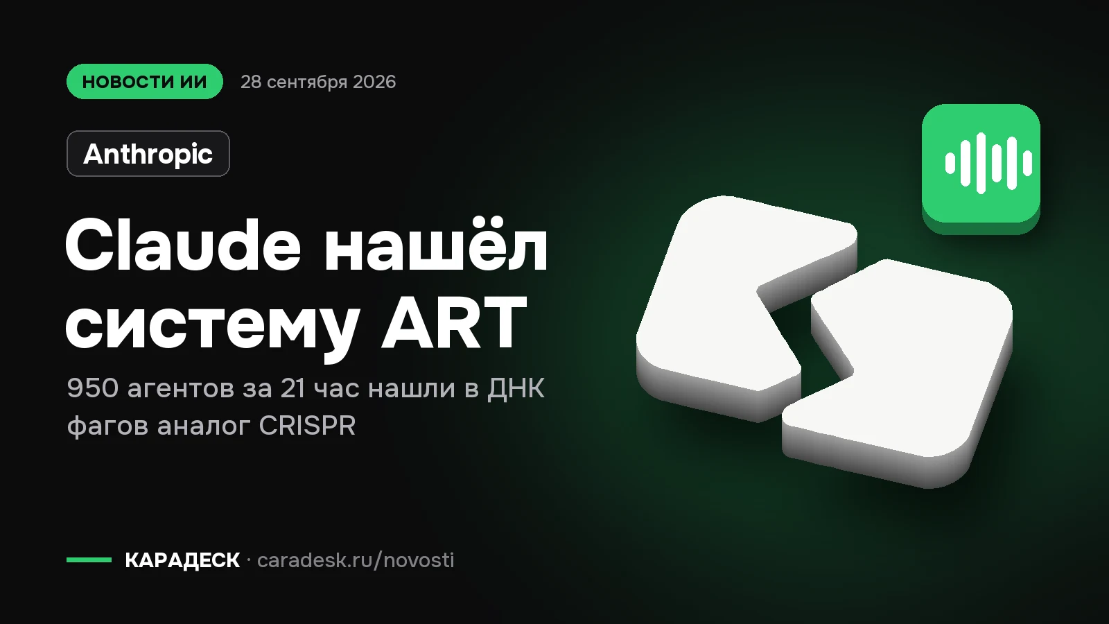 Обложка новости — Anthropic: Claude нашёл систему ART. 950 агентов за 21 час нашли в ДНК фагов аналог CRISPR. Объёмный знак КАРАДЕСК и значок темы «агент»