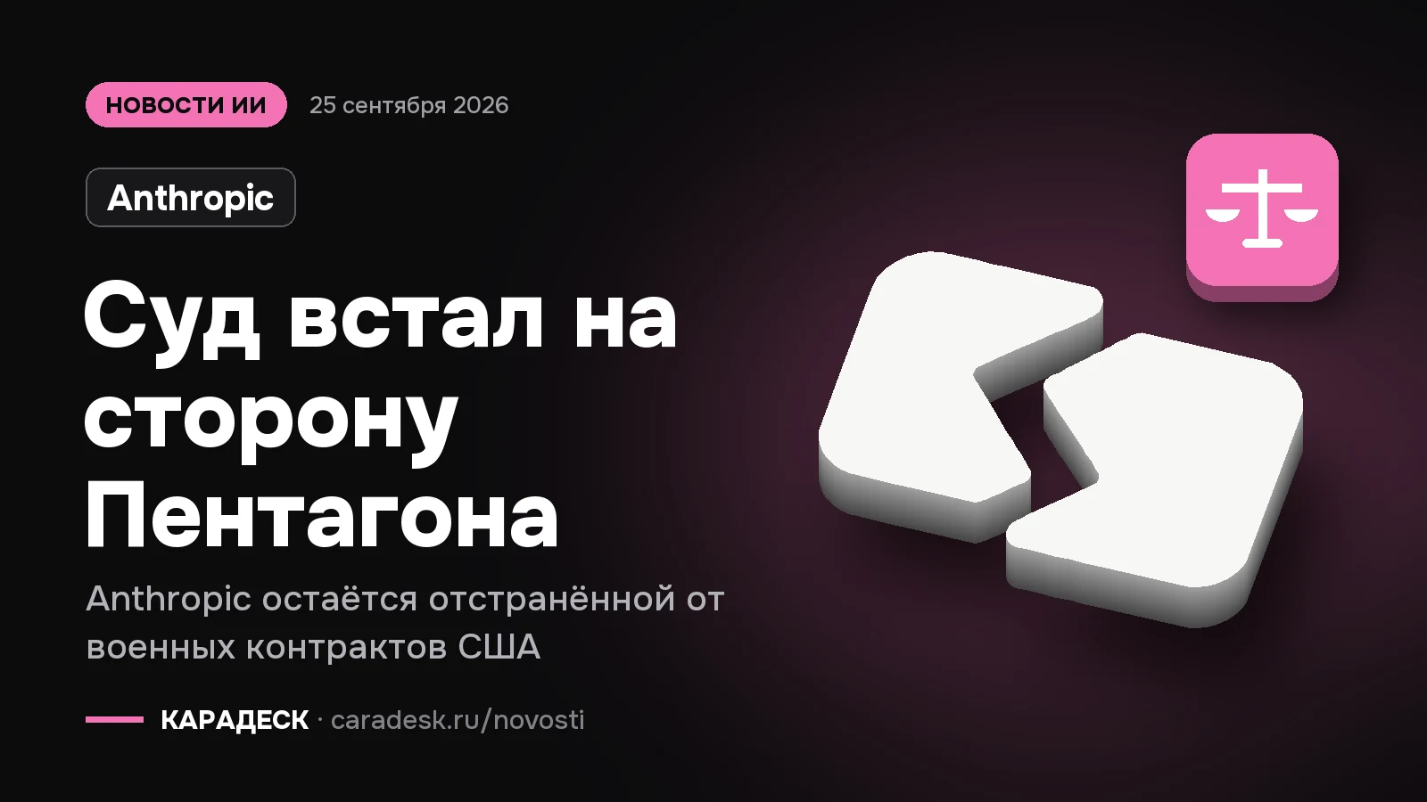 Обложка новости — Anthropic: Суд встал на сторону Пентагона. Anthropic остаётся отстранённой от военных контрактов США. Объёмный знак КАРАДЕСК и значок темы «закон»
