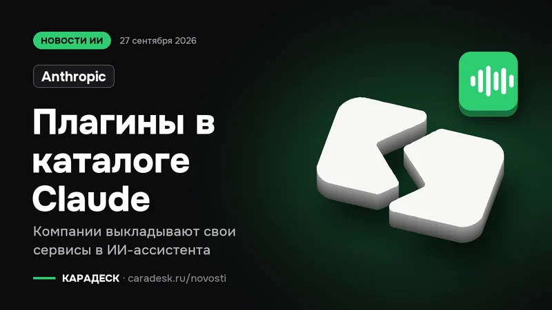Обложка новости — Anthropic: Плагины в каталоге Claude. Компании выкладывают свои сервисы в ИИ-ассистента. Объёмный знак КАРАДЕСК и значок темы «агент»