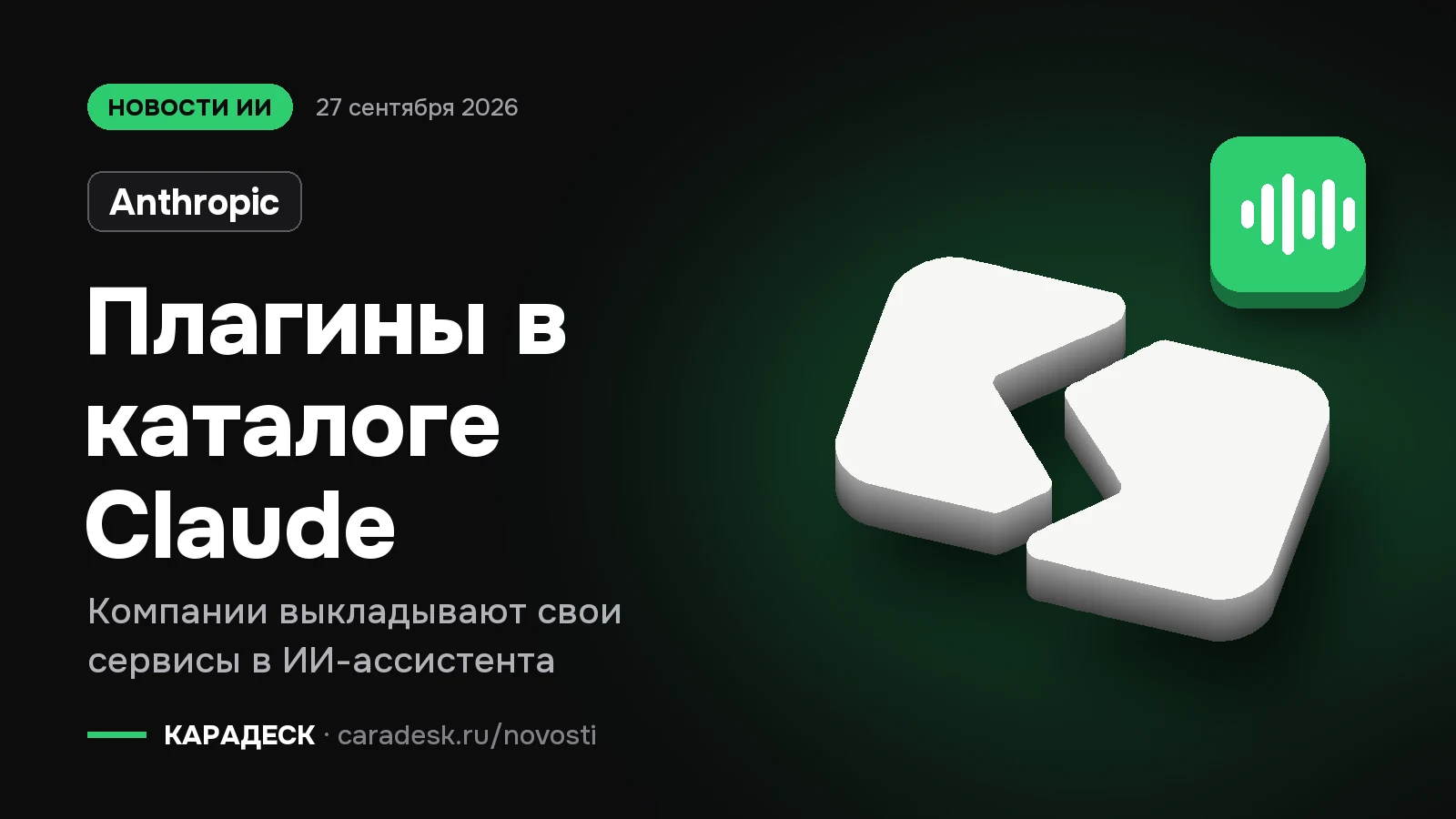 Обложка новости — Anthropic: Плагины в каталоге Claude. Компании выкладывают свои сервисы в ИИ-ассистента. Объёмный знак КАРАДЕСК и значок темы «агент»