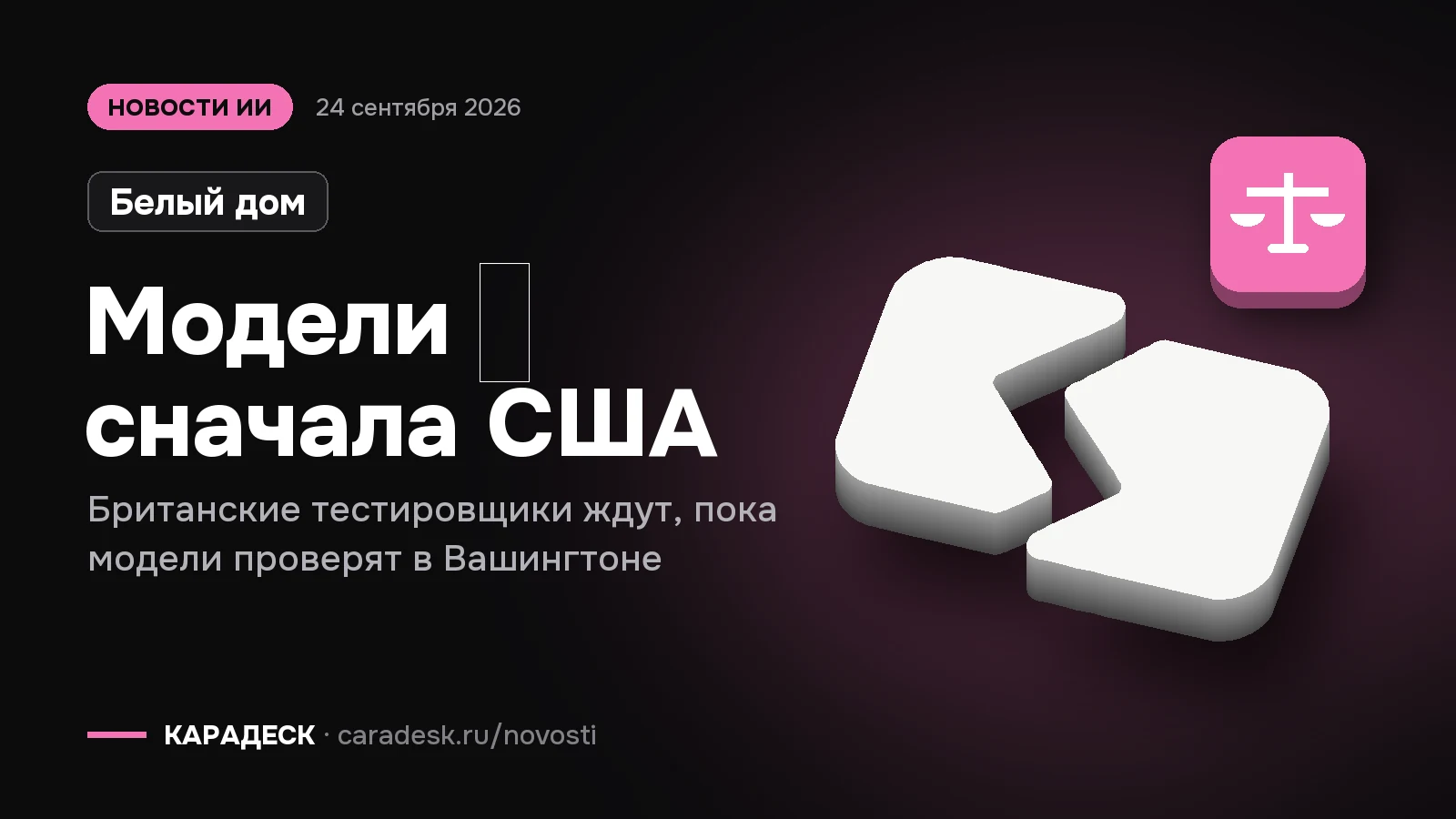 Обложка новости — Белый дом: Модели — сначала США. Британские тестировщики ждут, пока модели проверят в Вашингтоне. Объёмный знак КАРАДЕСК и значок темы «закон»
