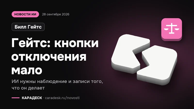 Обложка новости — Билл Гейтс: Гейтс: кнопки отключения мало. ИИ нужны наблюдение и записи того, что он делает. Объёмный знак КАРАДЕСК и значок темы «закон»