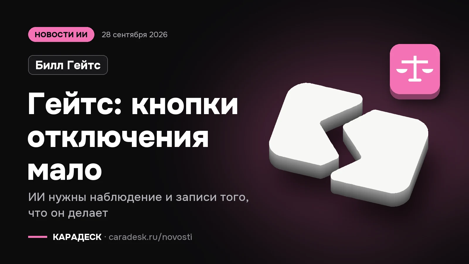 Обложка новости — Билл Гейтс: Гейтс: кнопки отключения мало. ИИ нужны наблюдение и записи того, что он делает. Объёмный знак КАРАДЕСК и значок темы «закон»