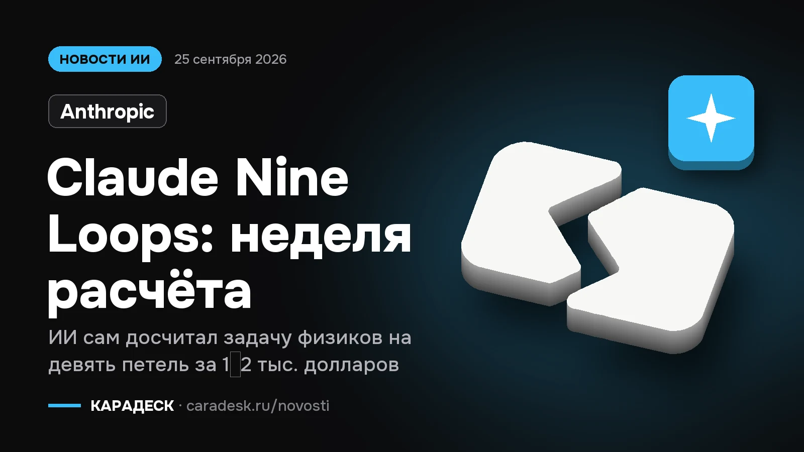 Обложка новости — Anthropic: Claude Nine Loops: неделя расчёта. ИИ сам досчитал задачу физиков на девять петель за 1–2 тыс. долларов. Объёмный знак КАРАДЕСК и значок темы «модель»