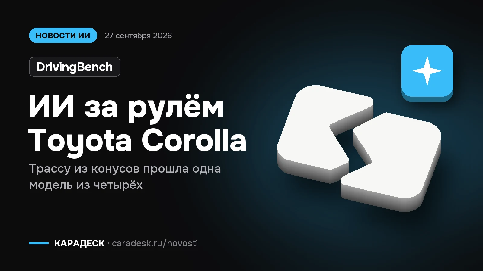 Обложка новости — DrivingBench: ИИ за рулём Toyota Corolla. Трассу из конусов прошла одна модель из четырёх. Объёмный знак КАРАДЕСК и значок темы «модель»