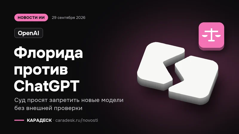 Обложка новости — OpenAI: Флорида против ChatGPT. Суд просят запретить новые модели без внешней проверки. Объёмный знак КАРАДЕСК и значок темы «закон»