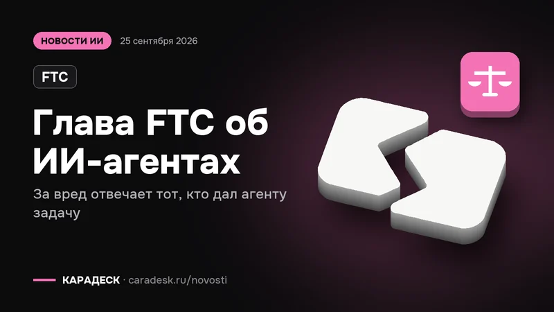 Обложка новости — FTC: Глава FTC об ИИ-агентах. За вред отвечает тот, кто дал агенту задачу. Объёмный знак КАРАДЕСК и значок темы «закон»
