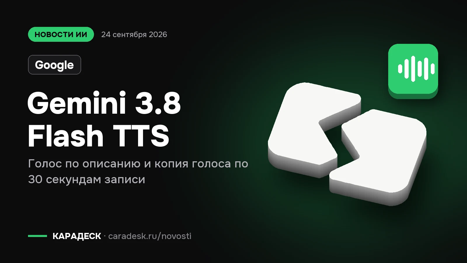 Обложка новости — Google: Gemini 3.8 Flash TTS. Голос по описанию и копия голоса по 30 секундам записи. Объёмный знак КАРАДЕСК и значок темы «звук»