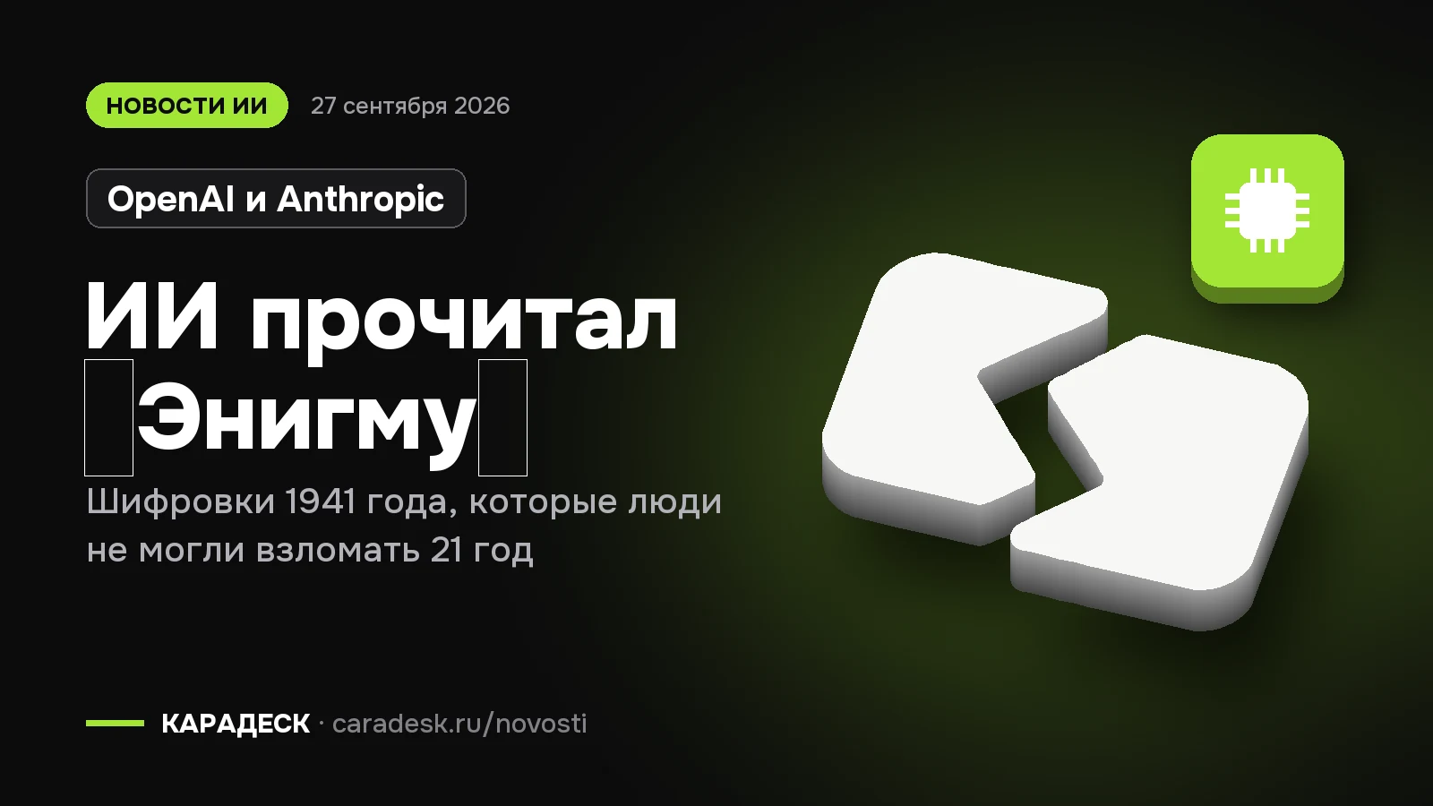 Обложка новости — OpenAI и Anthropic: ИИ прочитал «Энигму». Шифровки 1941 года, которые люди не могли взломать 21 год. Объёмный знак КАРАДЕСК и значок темы «чип»