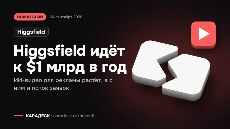 Обложка новости — Higgsfield: Higgsfield идёт к $1 млрд в год. ИИ-видео для рекламы растёт, а с ним и поток заявок. Объёмный знак КАРАДЕСК и значок темы «видео»