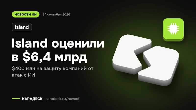 Обложка новости — Island: Island оценили в $6,4 млрд. $400 млн на защиту компаний от атак с ИИ. Объёмный знак КАРАДЕСК и значок темы «чип»