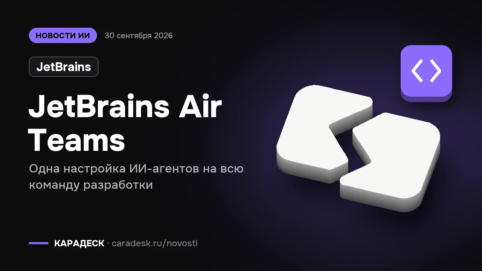 Обложка новости — JetBrains: JetBrains Air Teams. Одна настройка ИИ-агентов на всю команду разработки. Объёмный знак КАРАДЕСК и значок темы «код»