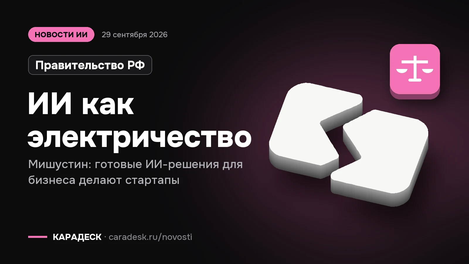 Обложка новости — Правительство РФ: ИИ как электричество. Мишустин: готовые ИИ-решения для бизнеса делают стартапы. Объёмный знак КАРАДЕСК и значок темы «закон»
