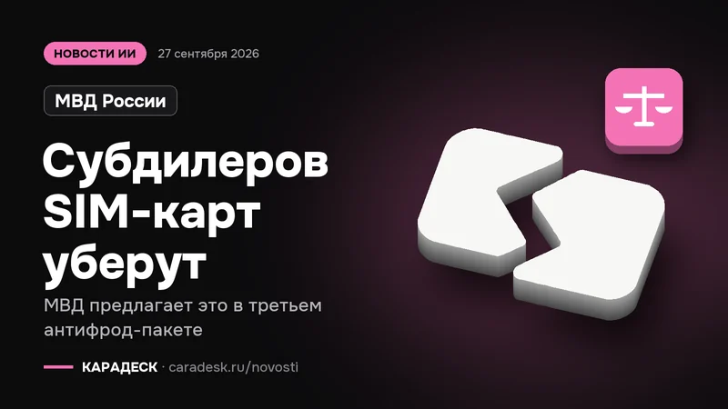 Обложка новости — МВД России: Субдилеров SIM-карт уберут. МВД предлагает это в третьем антифрод-пакете. Объёмный знак КАРАДЕСК и значок темы «закон»