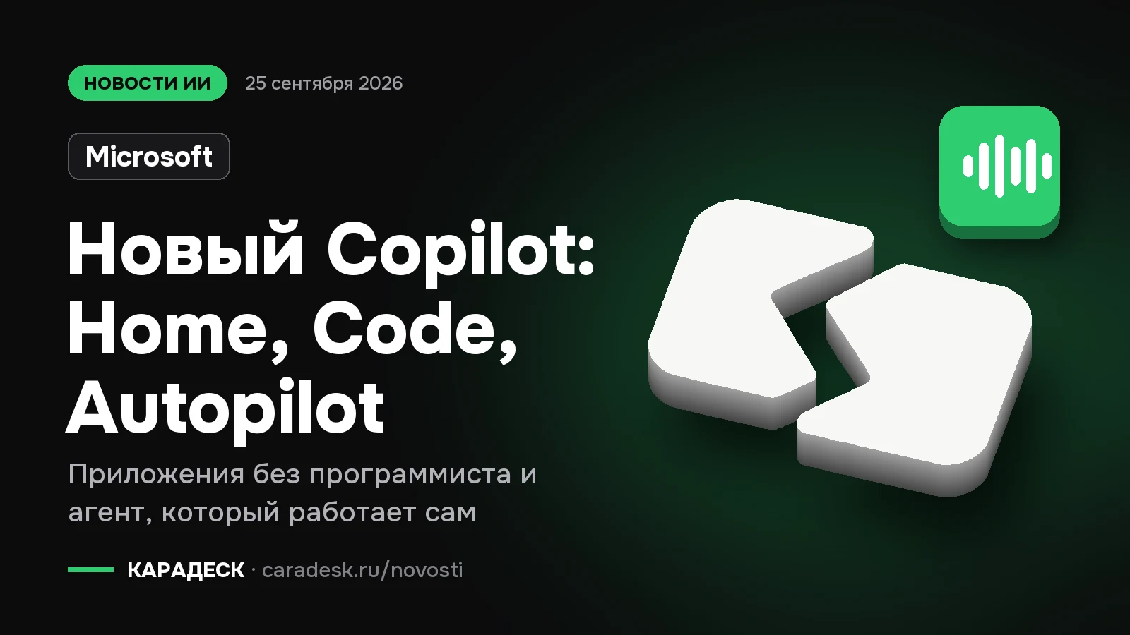 Обложка новости — Microsoft: Новый Copilot: Home, Code, Autopilot. Приложения без программиста и агент, который работает сам. Объёмный знак КАРАДЕСК и значок темы «агент»