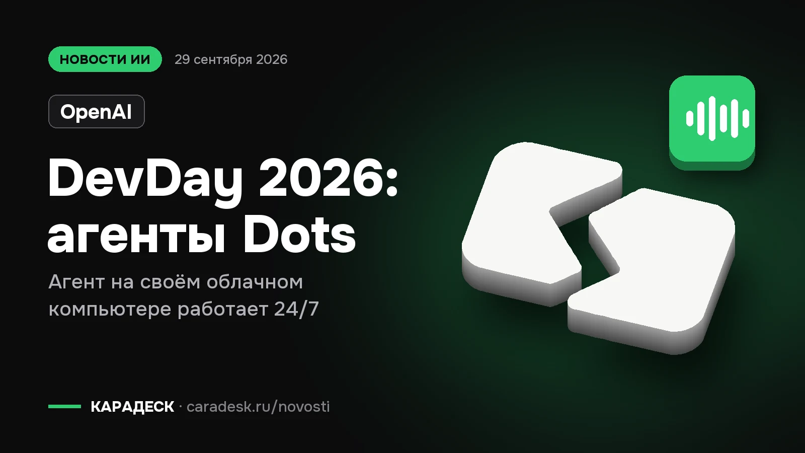 Обложка новости — OpenAI: DevDay 2026: агенты Dots. Агент на своём облачном компьютере работает 24/7. Объёмный знак КАРАДЕСК и значок темы «агент»