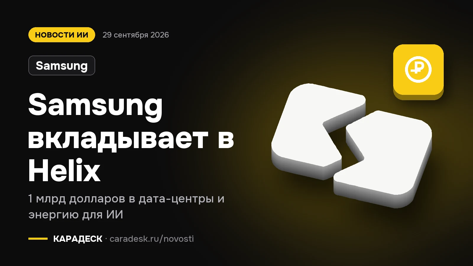 Обложка новости — Samsung: Samsung вкладывает в Helix. 1 млрд долларов в дата-центры и энергию для ИИ. Объёмный знак КАРАДЕСК и значок темы «деньги»