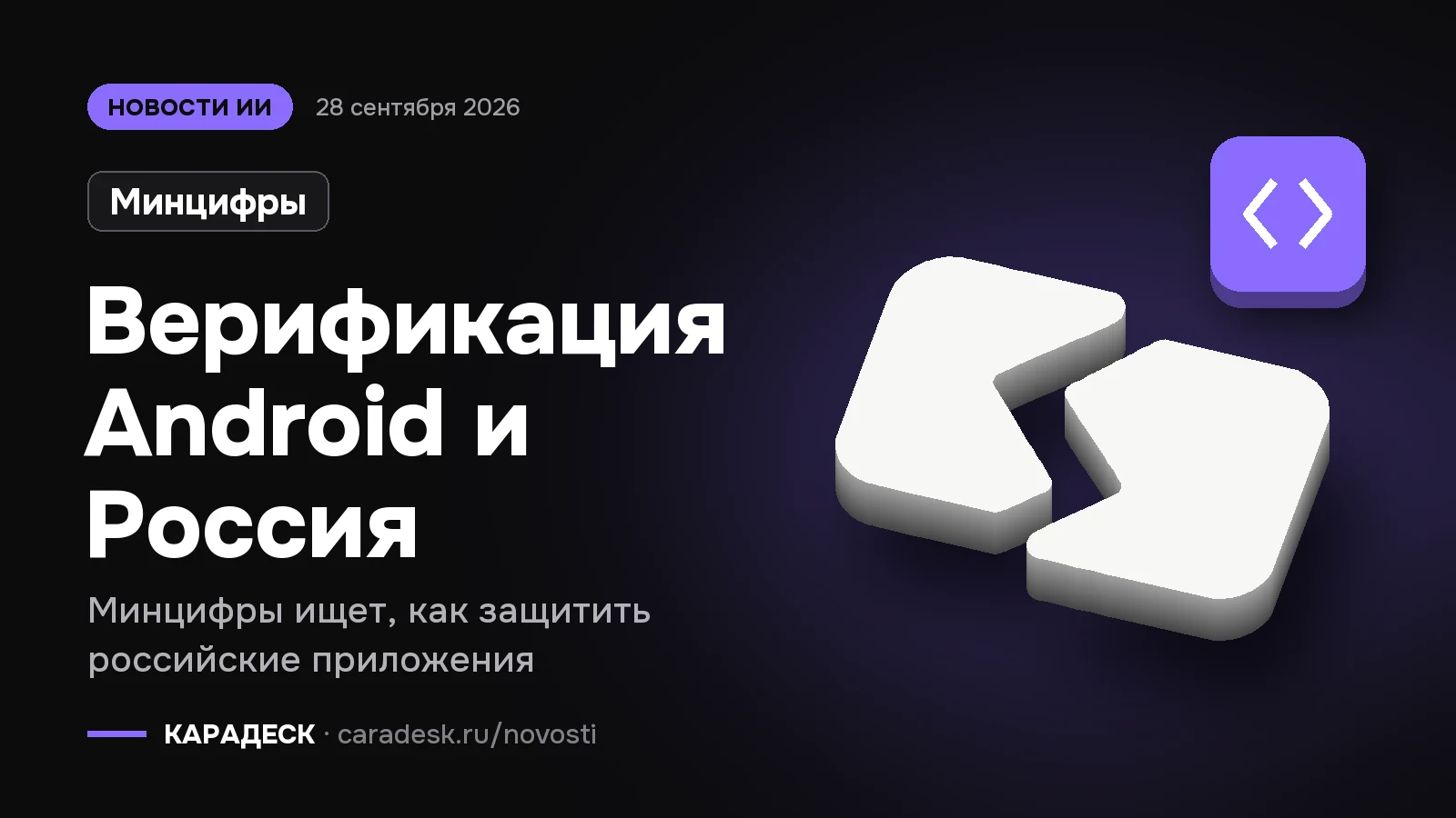 Обложка новости — Минцифры: Верификация Android и Россия. Минцифры ищет, как защитить российские приложения. Объёмный знак КАРАДЕСК и значок темы «код»