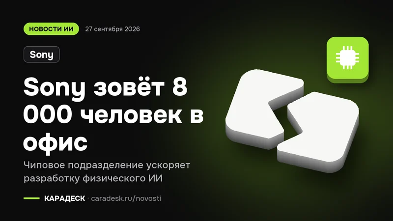 Обложка новости — Sony: Sony зовёт 8 000 человек в офис. Чиповое подразделение ускоряет разработку физического ИИ. Объёмный знак КАРАДЕСК и значок темы «чип»