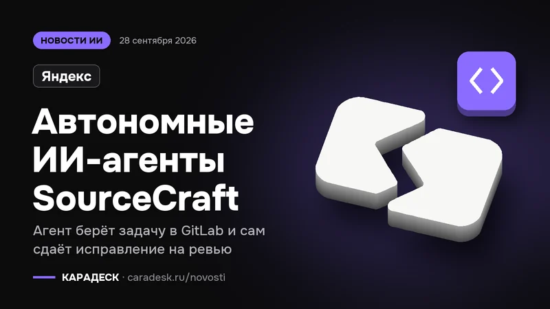 Обложка новости — Яндекс: Автономные ИИ-агенты SourceCraft. Агент берёт задачу в GitLab и сам сдаёт исправление на ревью. Объёмный знак КАРАДЕСК и значок темы «код»