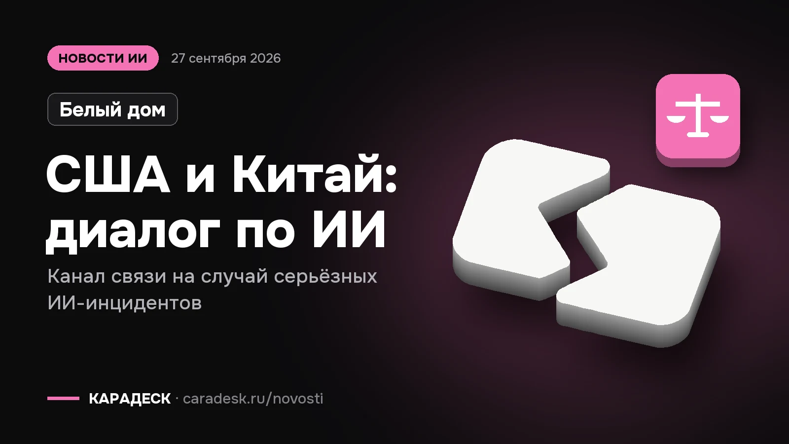 Обложка новости — Белый дом: США и Китай: диалог по ИИ. Канал связи на случай серьёзных ИИ-инцидентов. Объёмный знак КАРАДЕСК и значок темы «закон»