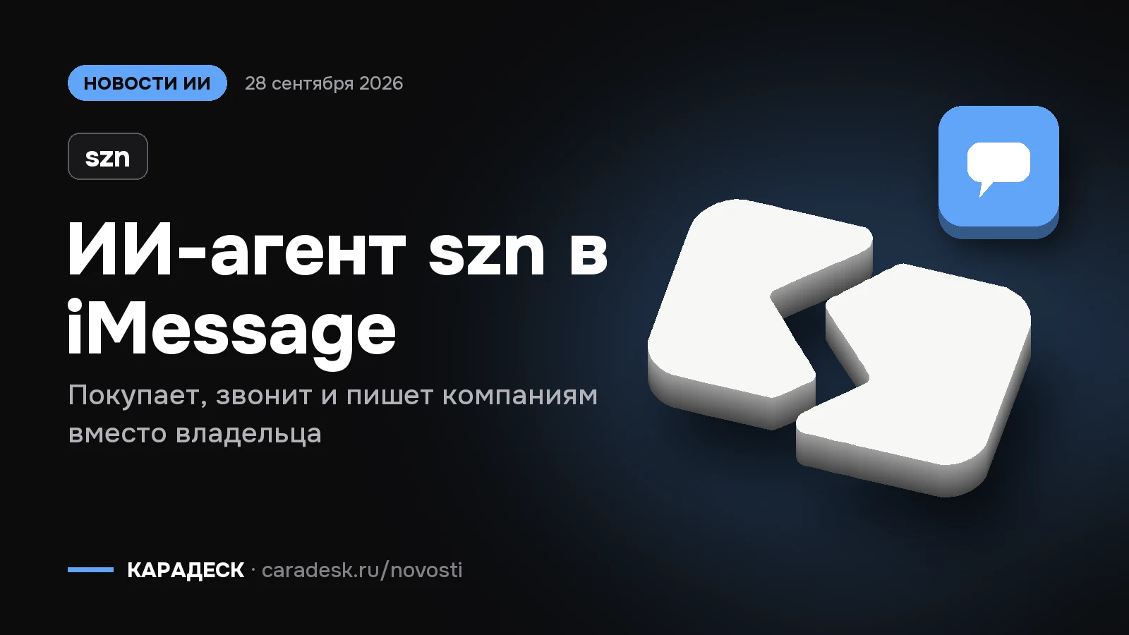 Обложка новости — szn: ИИ-агент szn в iMessage. Покупает, звонит и пишет компаниям вместо владельца. Объёмный знак КАРАДЕСК и значок темы «чат»