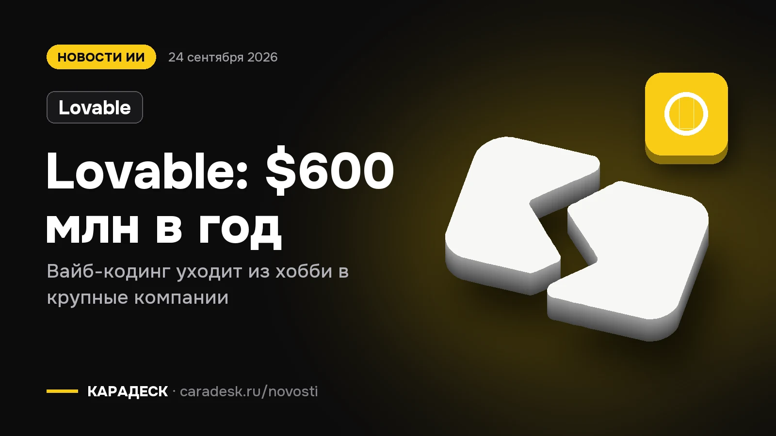 Обложка новости — Lovable: Lovable: $600 млн в год. Вайб-кодинг уходит из хобби в крупные компании. Объёмный знак КАРАДЕСК и значок темы «деньги»
