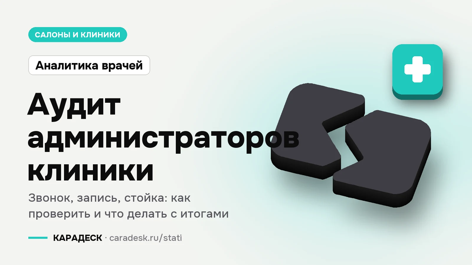 Обложка статьи — Аудит администраторов клиники. Звонок, запись, стойка: как проверить и что делать с итогами. Плашка «Аналитика врачей», объёмный знак КАРАДЕСК и значок темы «медицина»