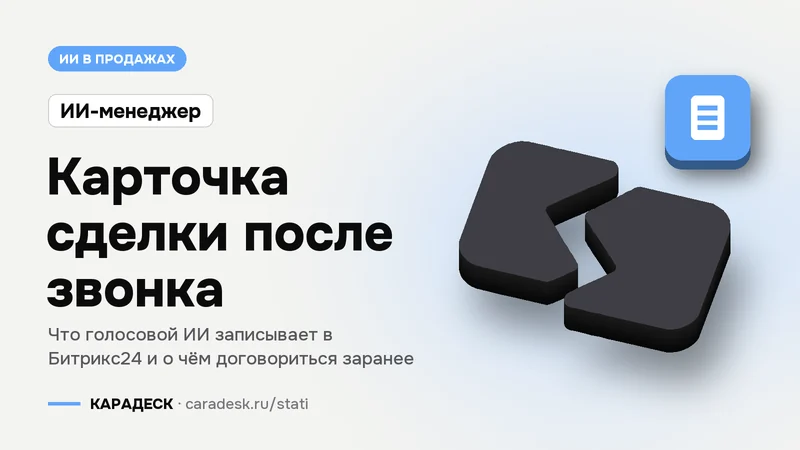 Обложка статьи — Карточка сделки после звонка. Что голосовой ИИ записывает в Битрикс24 и о чём договориться заранее. Плашка «ИИ-менеджер», объёмный знак КАРАДЕСК и значок темы «документ»