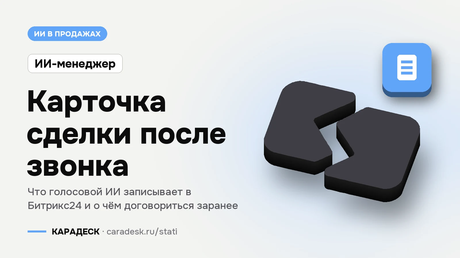 Обложка статьи — Карточка сделки после звонка. Что голосовой ИИ записывает в Битрикс24 и о чём договориться заранее. Плашка «ИИ-менеджер», объёмный знак КАРАДЕСК и значок темы «документ»