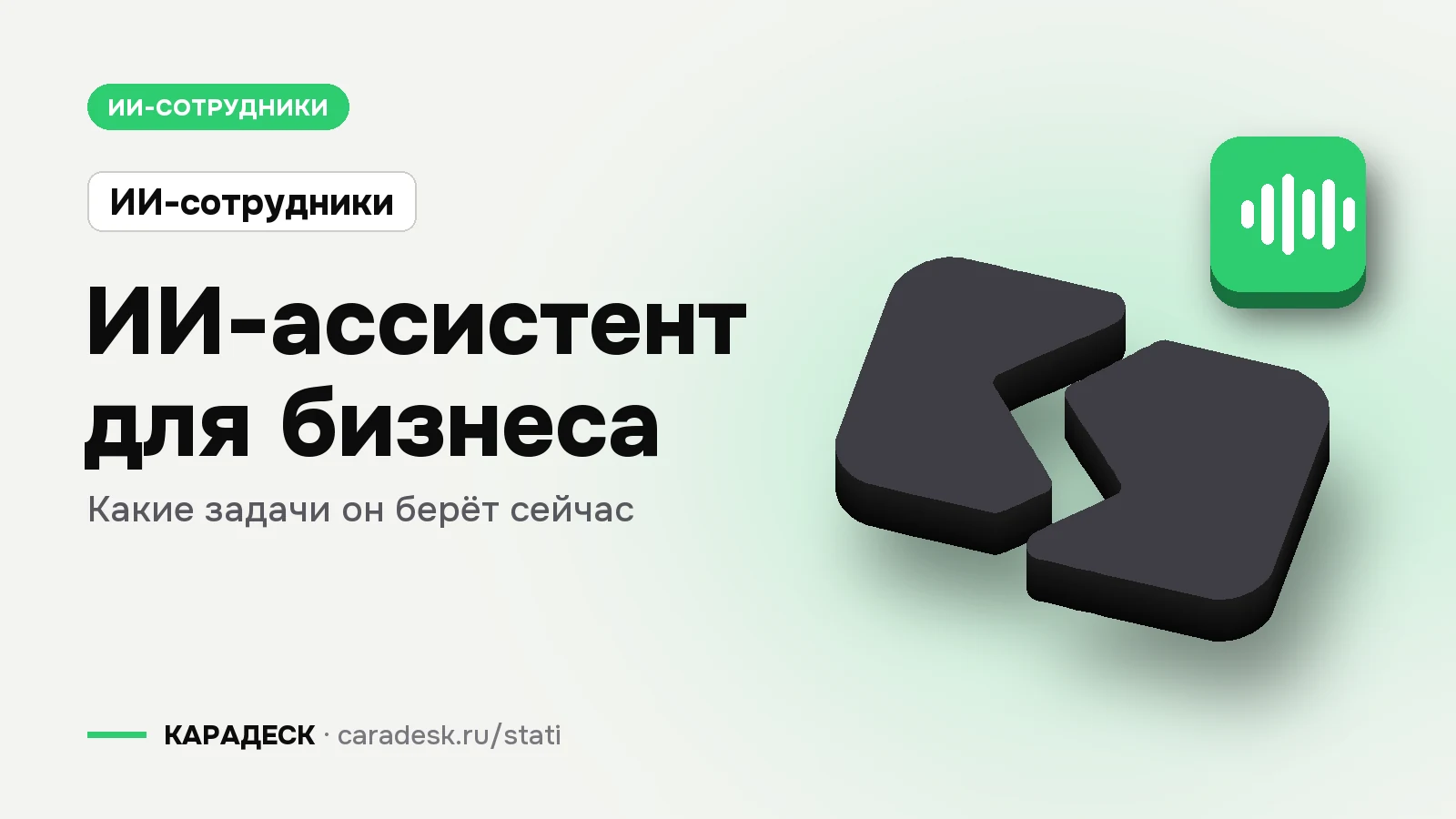 Обложка статьи — ИИ-ассистент для бизнеса. какие задачи он берёт сейчас. Плашка «ИИ-сотрудники», объёмный знак КАРАДЕСК и значок темы «агент»