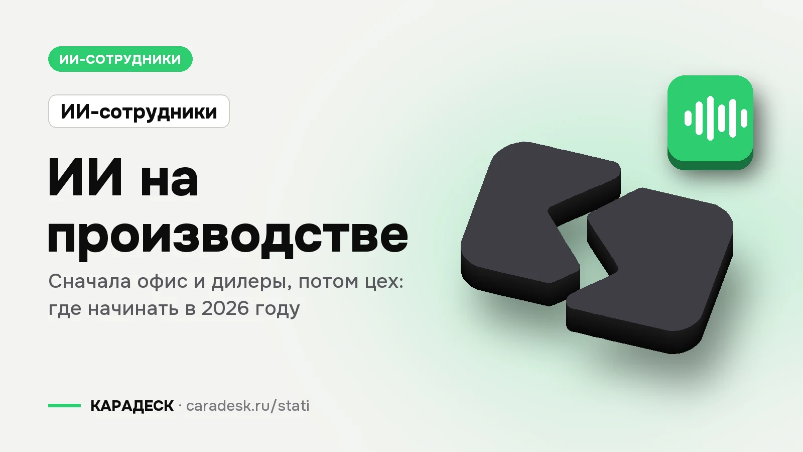 Обложка статьи — ИИ на производстве. Сначала офис и дилеры, потом цех: где начинать в 2026 году. Плашка «ИИ-сотрудники», объёмный знак КАРАДЕСК и значок темы «агент»