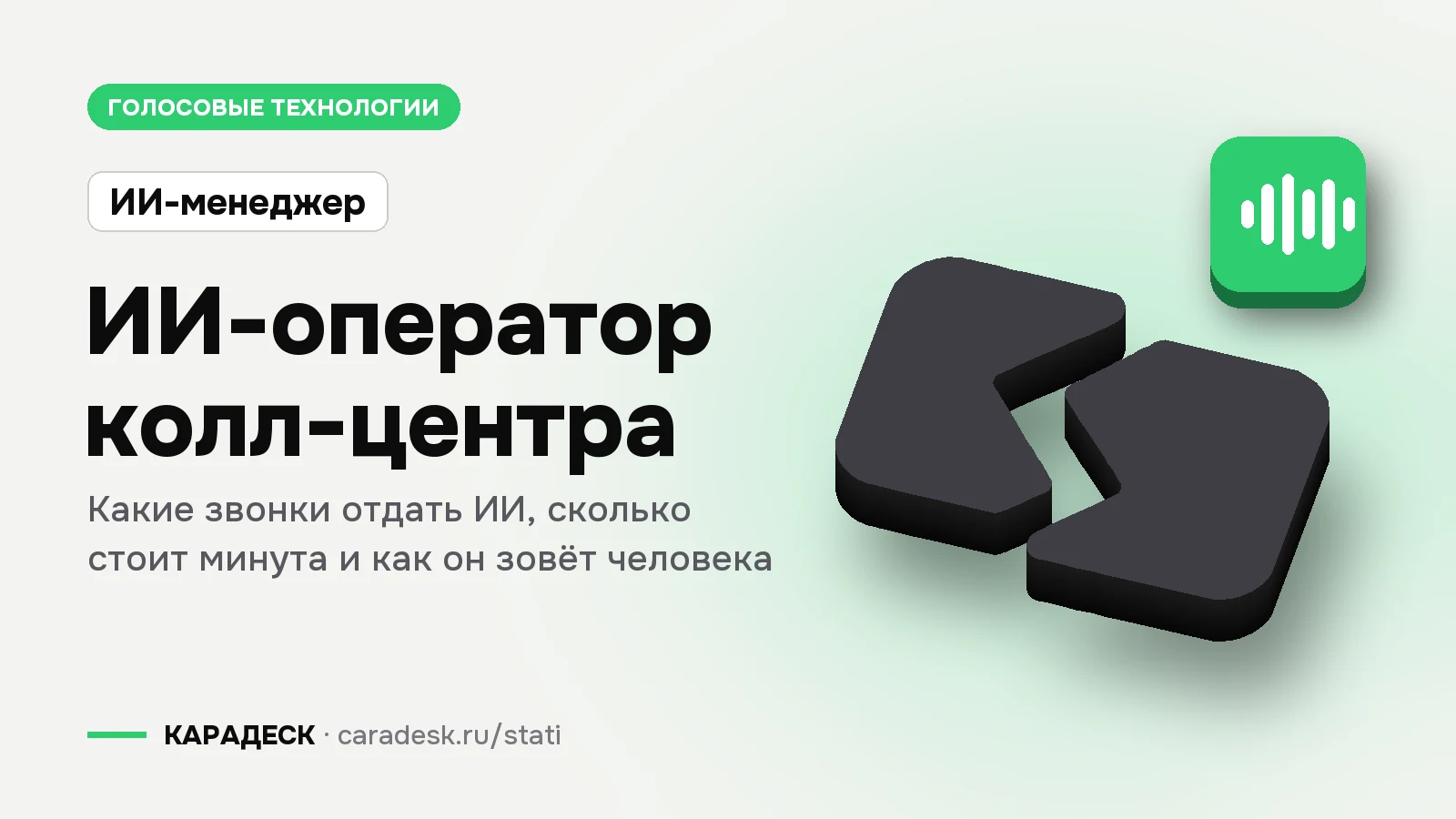 Обложка статьи — ИИ-оператор колл-центра. Какие звонки отдать ИИ, сколько стоит минута и как он зовёт человека. Плашка «ИИ-менеджер», объёмный знак КАРАДЕСК и значок темы «звук»