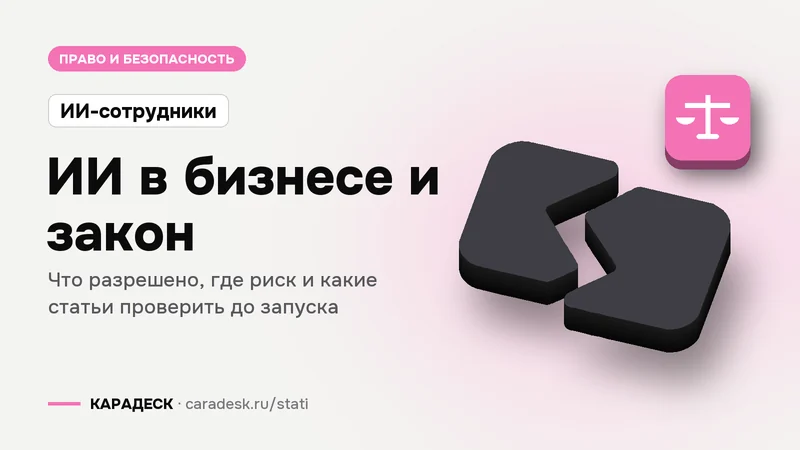 Обложка статьи — ИИ в бизнесе и закон. Что разрешено, где риск и какие статьи проверить до запуска. Плашка «ИИ-сотрудники», объёмный знак КАРАДЕСК и значок темы «закон»