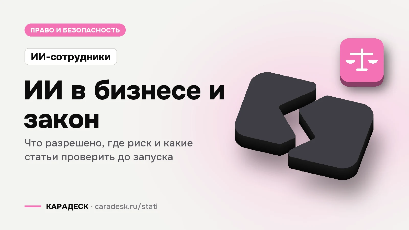 Обложка статьи — ИИ в бизнесе и закон. Что разрешено, где риск и какие статьи проверить до запуска. Плашка «ИИ-сотрудники», объёмный знак КАРАДЕСК и значок темы «закон»