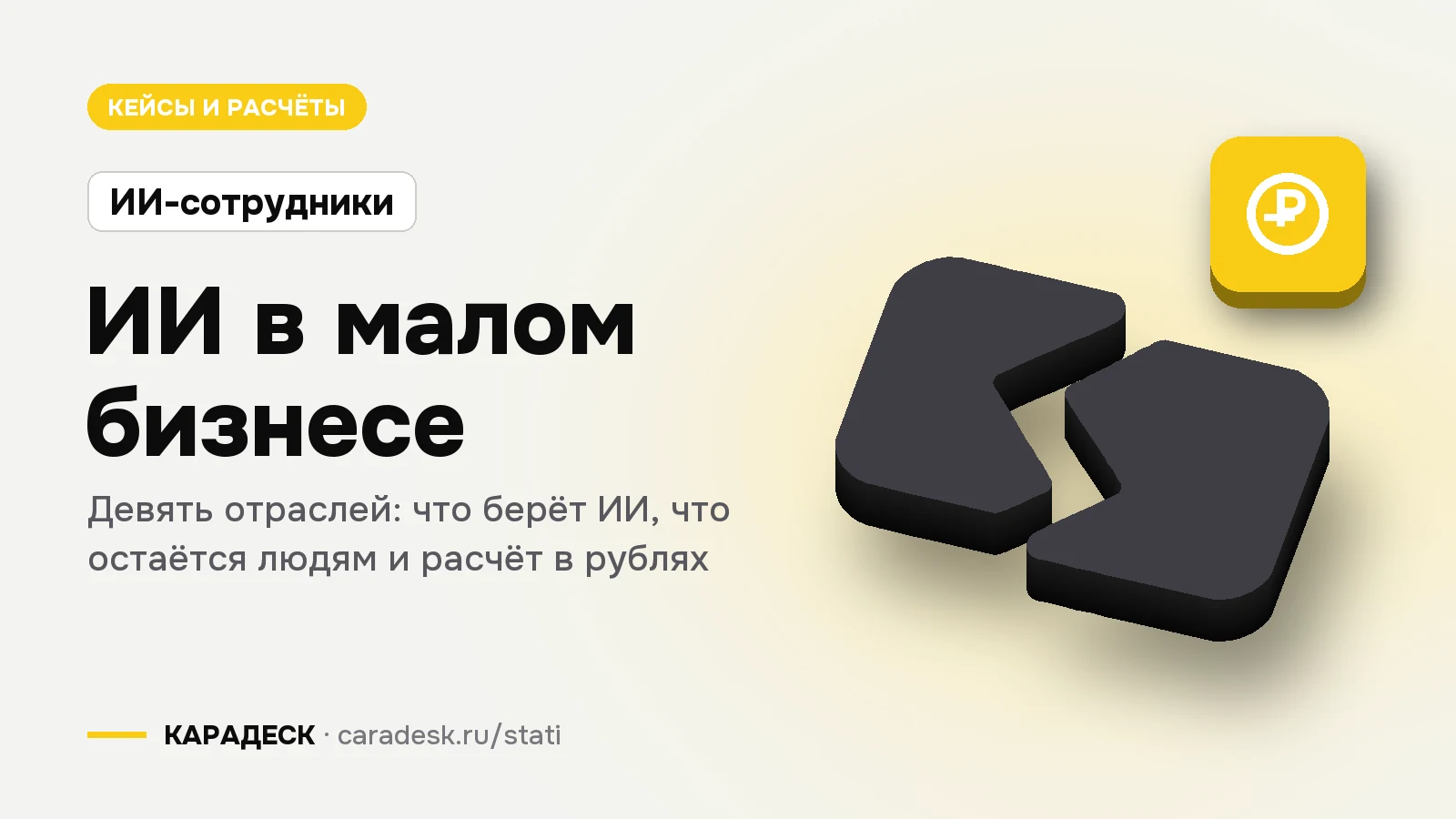 Обложка статьи — ИИ в малом бизнесе. Девять отраслей: что берёт ИИ, что остаётся людям и расчёт в рублях. Плашка «ИИ-сотрудники», объёмный знак КАРАДЕСК и значок темы «деньги»