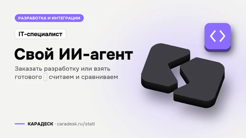 Обложка статьи — Свой ИИ-агент. Заказать разработку или взять готового — считаем и сравниваем. Плашка «IT-специалист», объёмный знак КАРАДЕСК и значок темы «код»