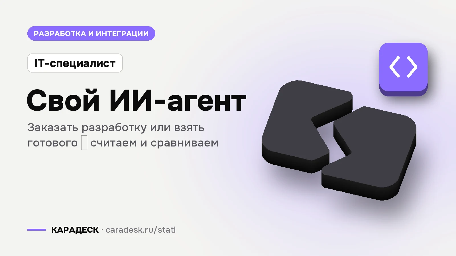 Обложка статьи — Свой ИИ-агент. Заказать разработку или взять готового — считаем и сравниваем. Плашка «IT-специалист», объёмный знак КАРАДЕСК и значок темы «код»