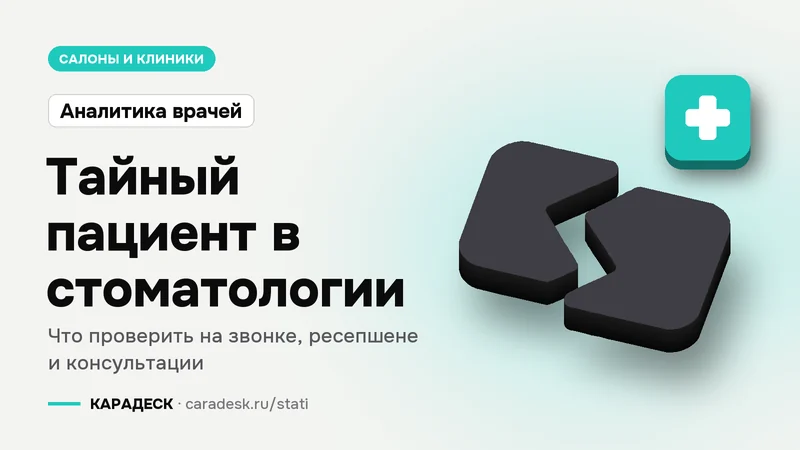 Обложка статьи — Тайный пациент в стоматологии. Что проверить на звонке, ресепшене и консультации. Плашка «Аналитика врачей», объёмный знак КАРАДЕСК и значок темы «медицина»
